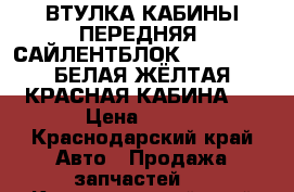 ВТУЛКА КАБИНЫ ПЕРЕДНЯЯ (САЙЛЕНТБЛОК) DONG FENG (БЕЛАЯ,ЖЁЛТАЯ,КРАСНАЯ КАБИНА)  › Цена ­ 850 - Краснодарский край Авто » Продажа запчастей   . Краснодарский край